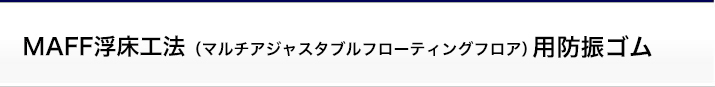 MAFF浮床工法（マルチアジャスタブルフローティングフロア）用防振ゴム