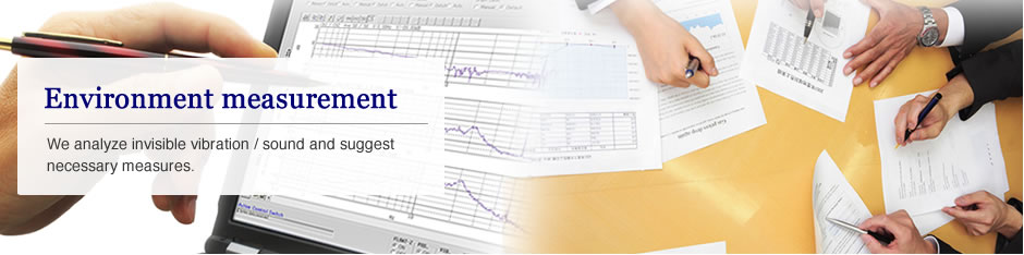 Environment measurement: We analyze invisible vibration / sound and suggest necessary measures.