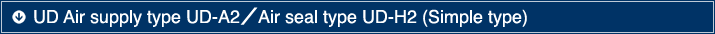 UD Air supply type UD-A2／Air seal type UD-H2 (Simple type)