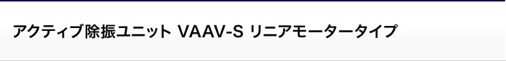 アクティブ除振ユニット VAAV-S リニアモータータイプ