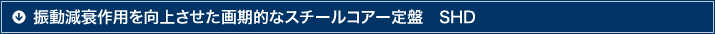 振動減衰作用を向上させた画期的なスチールコアー定盤　SHD