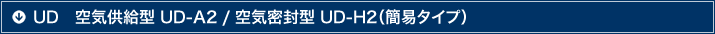 UD　空気供給型 UD-A2 / 空気密封型 UD-H2（簡易タイプ）