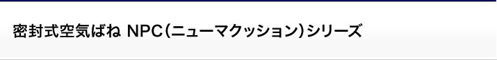 空気ばねユニット：密封式空気ばね NPC（ニューマクッション）シリーズ