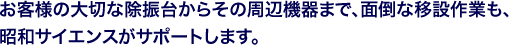 お客様の大切な除振台からその周辺機器まで、面倒な移設作業も、昭和サイエンスがサポートします。